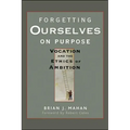 Forgetting Ourselves on Purpose: Vocation and the Ethics of Ambition