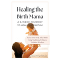 Healing the Birth Mama: A 6-Week Journey To Heal Postpartum: Reset your Body After Birth Using Traditional Chinese Medicine Wisdom