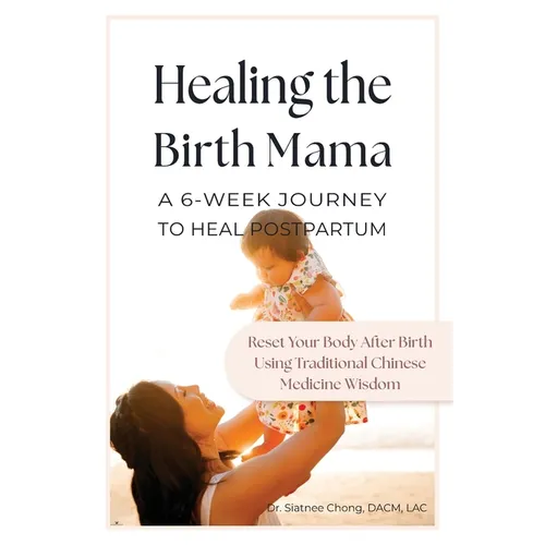 Healing the Birth Mama: A 6-Week Journey To Heal Postpartum: Reset your Body After Birth Using Traditional Chinese Medicine Wisdom