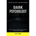 Dark Psychology: The Final Collection to Learn Dark Psychology (The Dark Manual to Decipher and Manipulate the Threads of Body Language)