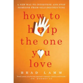 How to Help the One You Love: A New Way to Intervene and Stop Someone from Self-Destructing