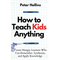 How to Teach Kids Anything: Create Hungry Learners Who can Remember, Synthesize, and Apply Knowledge: Sé inteligente, rápido y magnético
