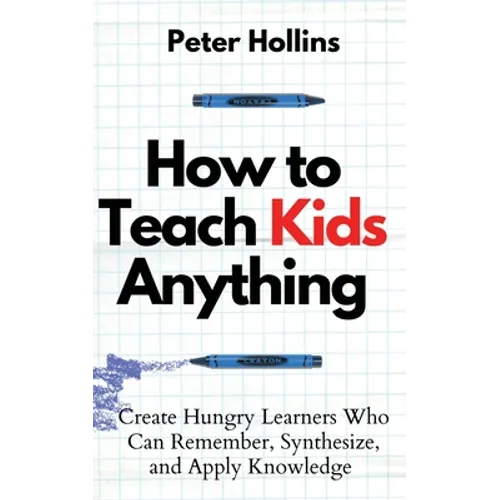 How to Teach Kids Anything: Create Hungry Learners Who can Remember, Synthesize, and Apply Knowledge: Sé inteligente, rápido y magnético