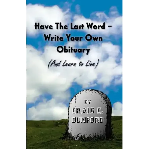 Have the Last Word - Write Your Own Obituary (and Learn to Live)