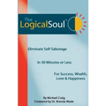 The Logical Soul: Eliminate Self-Sabotage in 30 Minutes or Less for Success, Wealth, Love & Happiness