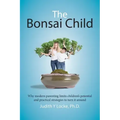 The Bonsai Child: Why modern parenting limits children's potential and practical strategies to turn it around