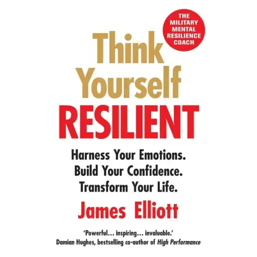 Think Yourself Resilient: Harness Your Emotions. Build Your Confidence. Transform Your Life.
