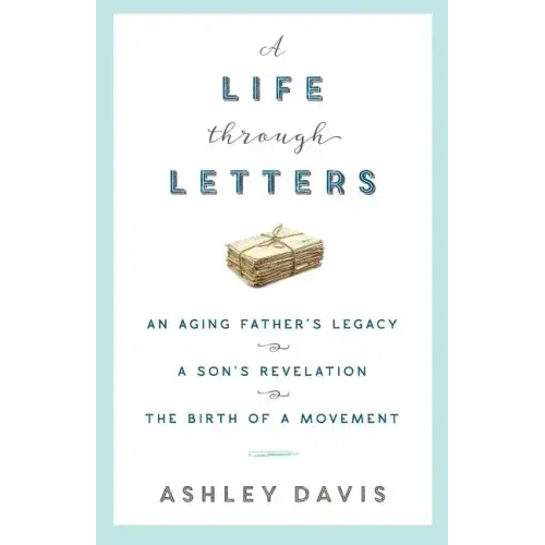 A Life Through Letters: An Aging Father's Legacy, a Son's Revelation, the Birth of a Movement