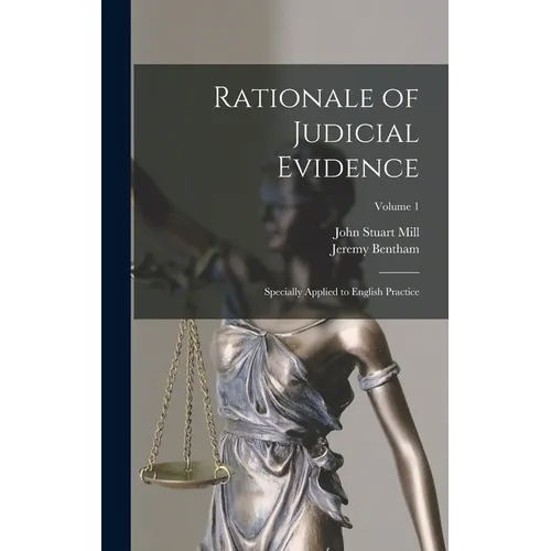 Rationale of Judicial Evidence: Specially Applied to English Practice; Volume 1