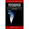 Psychopath: Understand the Mind of a Psychopathic Person (How to Survive Relationships With Narcissists and Psychopaths)