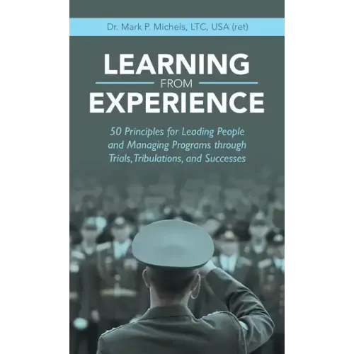 Learning from Experience: 50 Principles for Leading People and Managing Programs Through Trials, Tribulations, and Successes
