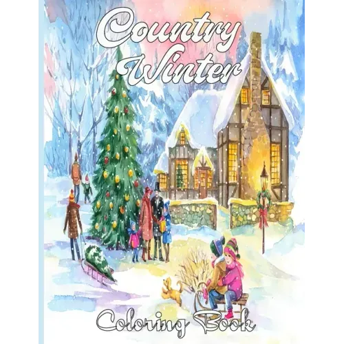 Country Winter Coloring Book: An Adult Coloring Book Featuring Beautiful Winter Scenes, Relaxing Country Landscapes and Cozy Interior Designs