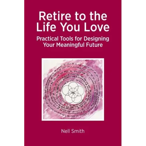 Retire to the Life You Love: Practical Tools for Designing Your Meaningful Future