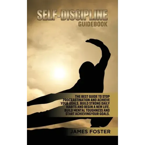 Self-Discipline Guidebook: The best Guide to Stop Procrastination and Achieve Your Goals. Build strong Daily Habits and begin a new life. Build Mental