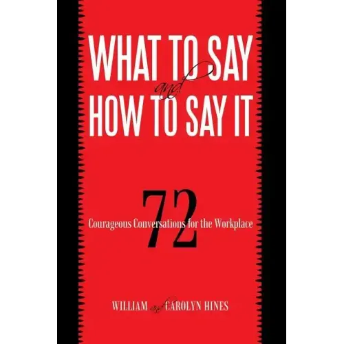What to Say and How to Say It: 72 Courageous Conversations for the Workplace