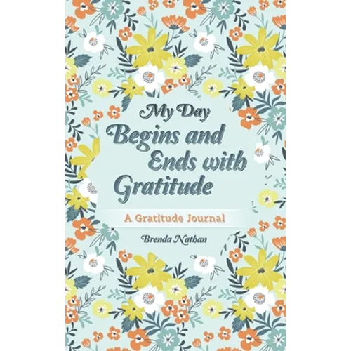 My Day Begins and Ends with Gratitude: A Gratitude Journal