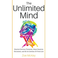 The Unlimited Mind: Master Critical Thinking, Make Smarter Decisions, And Be In Control Of Your Life