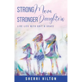 Strong Mom Stronger Daughters: Live Life with Grit & Grace