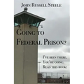 Going To Federal Prison?: I've Been There. You're Going. Read This Book!
