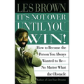 It's Not Over Until You Win: How to Become the Person You Always Wanted to Be No Matter What the Obstacle