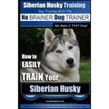 Siberian Husky Training Dog Training with the No BRAINER Dog TRAINER We Make it THAT Easy!: How to EASILY TRAIN Your Siberian Husky