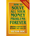 How to Solve All Your Money Problems Forever: Creating a Positive Flow of Money Into Your Life