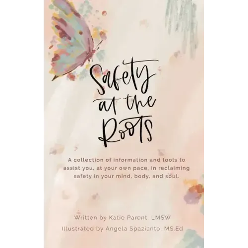 Safety at the Roots: A Collection of Information and Tools to Assist you at Your Own Pace to Reclaim Safety in Your Mind, Body, and Soul