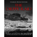 The Dieppe Raid: The History and Legacy of the Allies' Failed Operation to Land on the French Coast during World War II