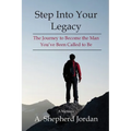 Step Into Your Legacy: The Journey to Become the Man You've Been Called to Be