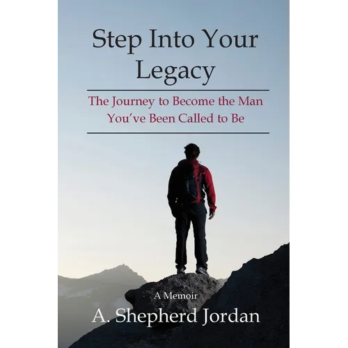 Step Into Your Legacy: The Journey to Become the Man You've Been Called to Be
