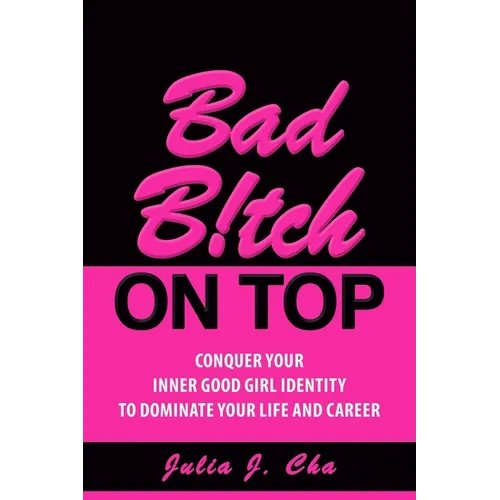 Bad B!tch On Top: Conquer Your Inner Good Girl Identity to Dominate Your Life and Career
