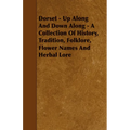 Dorset - Up Along And Down Along - A Collection Of History, Tradition, Folklore, Flower Names And Herbal Lore