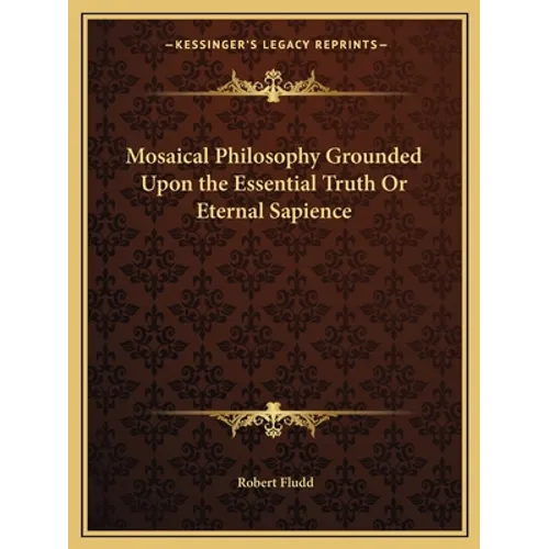 Mosaical Philosophy Grounded Upon the Essential Truth Or Eternal Sapience