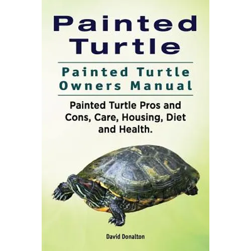 Painted Turtle. Painted Turtle Owners Manual. Painted Turtle Pros and Cons, Care, Housing, Diet and Health.