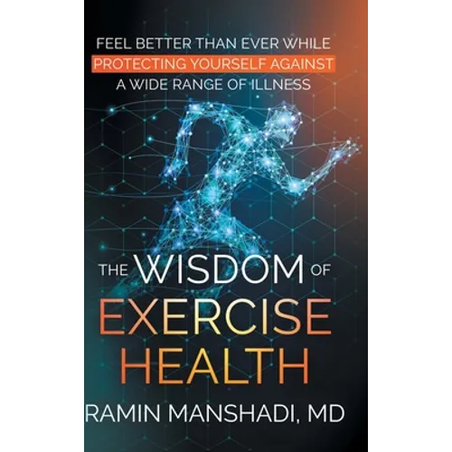 The Wisdom of Exercise Health: Feel Better Than Ever While Protecting Yourself Against A Wide Range of Illnesses.