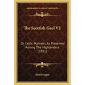 The Scottish Gael V2: Or Celtic Manners, As Preserved Among The Highlanders (1831)