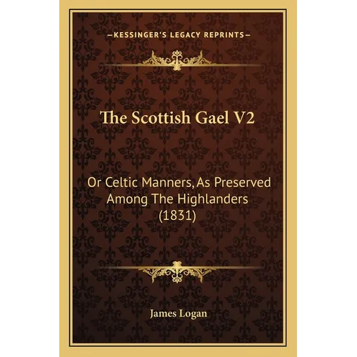 The Scottish Gael V2: Or Celtic Manners, As Preserved Among The Highlanders (1831)