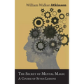The Secret of Mental Magic - A Course of Seven Lessons