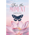 For the Moment: An Anthology of Poems Straight From the Heart