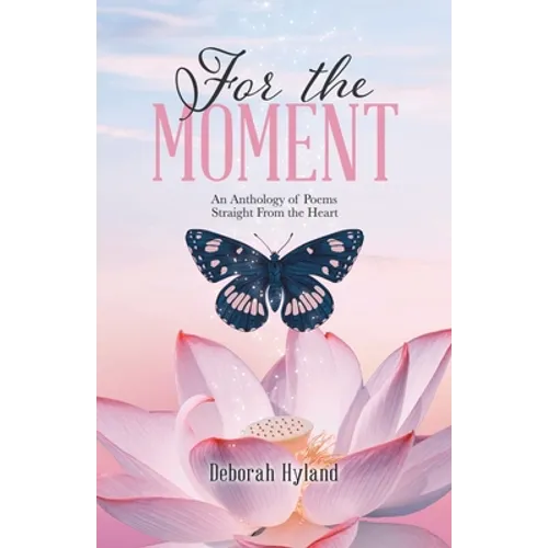 For the Moment: An Anthology of Poems Straight From the Heart