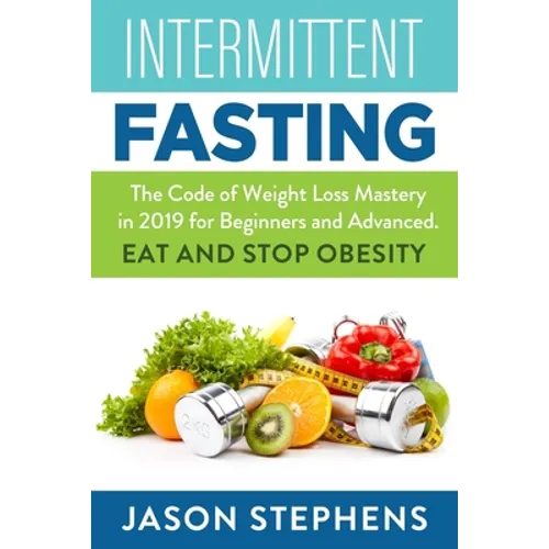 Intermittent Fasting: The Code of Weight Loss Mastery in 2019 for Beginners and Advanced - Eat and Stop Obesity.
