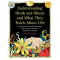 Understanding Death and Illness and What They Teach about Life: An Interactive Guide for Individuals with Autism or Asperger's and Their Loved Ones