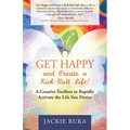 Get Happy and Create a Kick-Butt Life: A Creative Toolbox to Rapidly Activate the Life You Desire