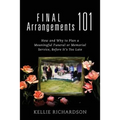 Final Arrangements 101: How and Why to Plan A Meaningful Funeral or Memorial Service, Before It's Too Late