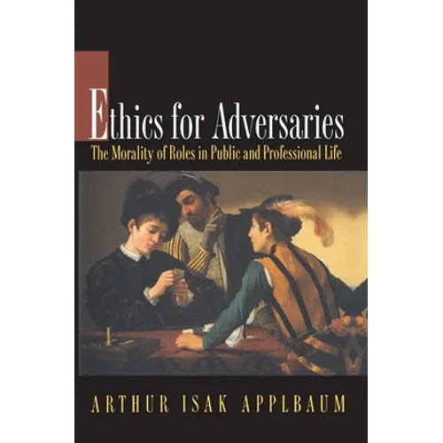 Ethics for Adversaries: The Morality of Roles in Public and Professional Life