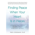 Finding Peace When Your Heart Is in Pieces: A Step-By-Step Guide to the Other Side of Grief, Loss, and Pain