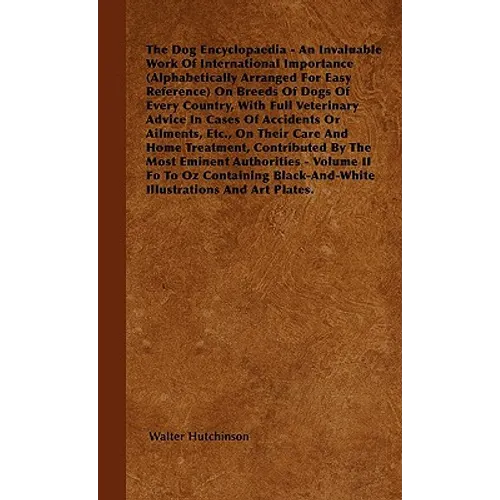 The Dog Encyclopaedia - An Invaluable Work of International Importance (Alphabetically Arranged for Easy Reference) on Breeds of Dogs of Every Country
