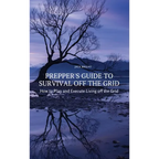 Prepper's Guide to Survival Off the Grid: How to Plan and Execute Living off the Grid
