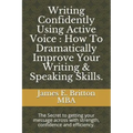 Writing Confidently Using Active Voice: How to Dramatically Improve Your Writing & Speaking Skills.: The Secret to Getting Your Message Across with St