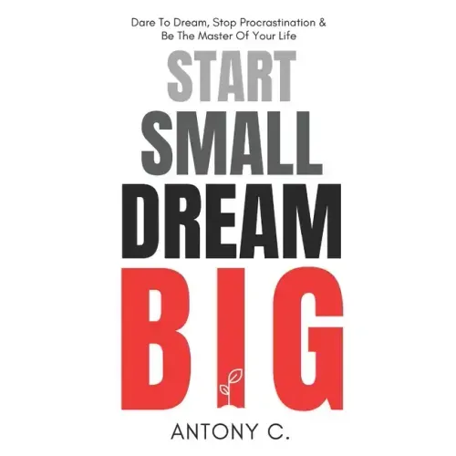 Start Small, Dream Big: Dare To Dream, Stop Procrastination & Be The Master Of Your Life